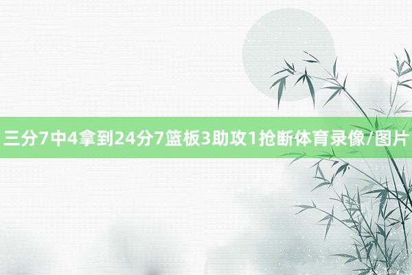 三分7中4拿到24分7篮板3助攻1抢断体育录像/图片