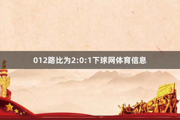 012路比为2:0:1下球网体育信息