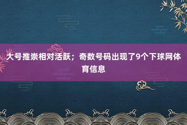 大号推崇相对活跃；奇数号码出现了9个下球网体育信息