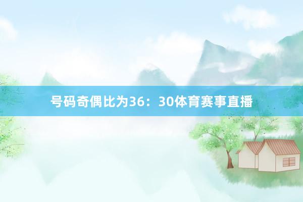 号码奇偶比为36：30体育赛事直播