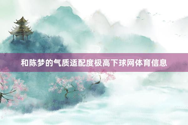 和陈梦的气质适配度极高下球网体育信息