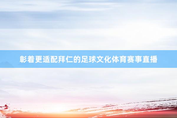 彰着更适配拜仁的足球文化体育赛事直播