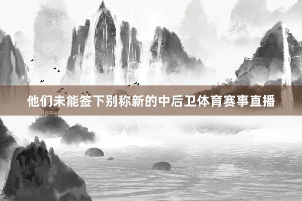 他们未能签下别称新的中后卫体育赛事直播