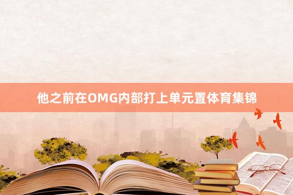 他之前在OMG内部打上单元置体育集锦