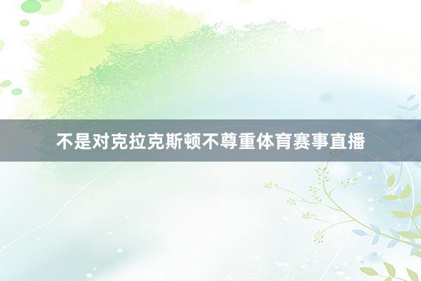 不是对克拉克斯顿不尊重体育赛事直播