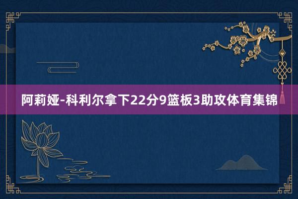 阿莉娅-科利尔拿下22分9篮板3助攻体育集锦