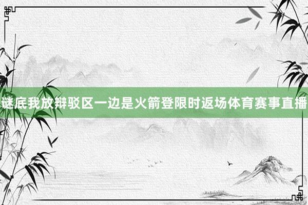 谜底我放辩驳区一边是火箭登限时返场体育赛事直播