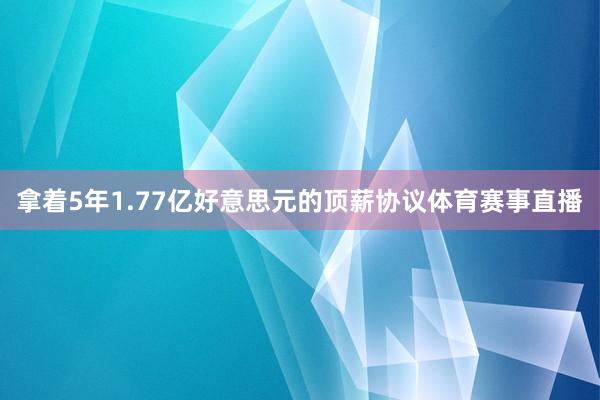 拿着5年1.77亿好意思元的顶薪协议体育赛事直播