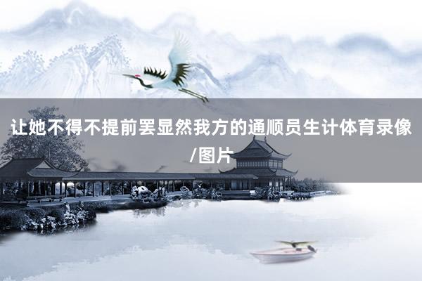 让她不得不提前罢显然我方的通顺员生计体育录像/图片