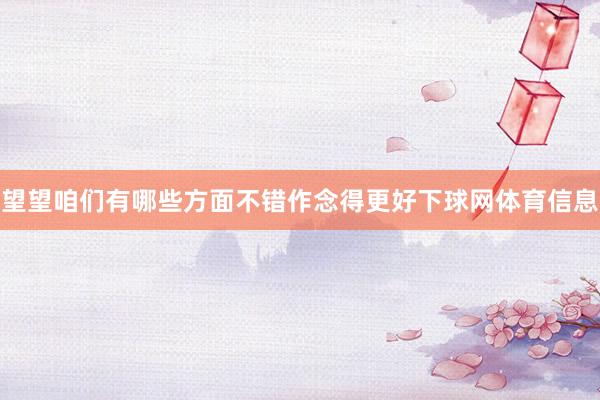 望望咱们有哪些方面不错作念得更好下球网体育信息