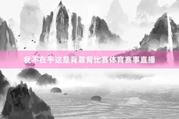 我不在乎这是背靠背比赛体育赛事直播