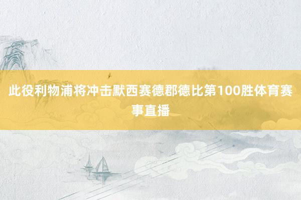 此役利物浦将冲击默西赛德郡德比第100胜体育赛事直播