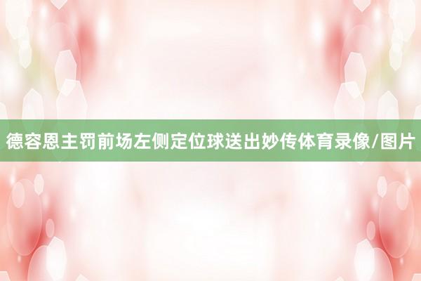 德容恩主罚前场左侧定位球送出妙传体育录像/图片