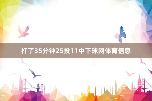 打了35分钟25投11中下球网体育信息