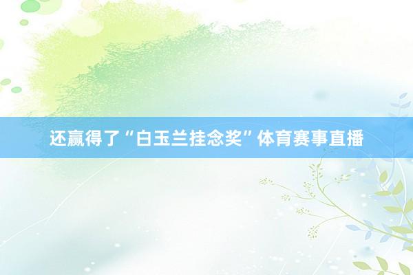 还赢得了“白玉兰挂念奖”体育赛事直播