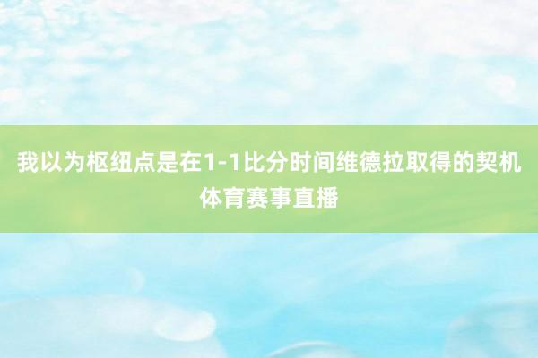 我以为枢纽点是在1-1比分时间维德拉取得的契机体育赛事直播
