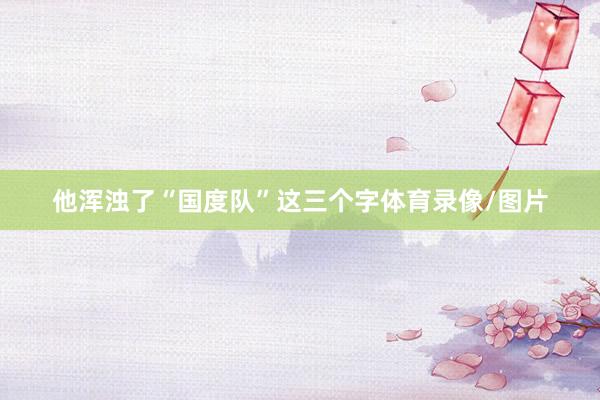 他浑浊了“国度队”这三个字体育录像/图片