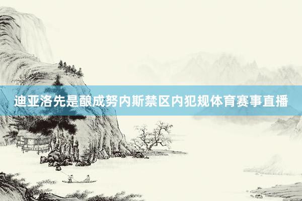迪亚洛先是酿成努内斯禁区内犯规体育赛事直播