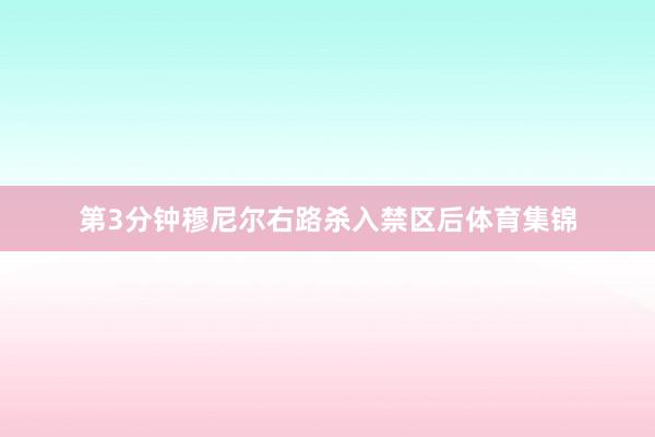 第3分钟穆尼尔右路杀入禁区后体育集锦