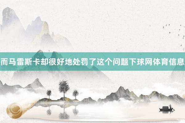 而马雷斯卡却很好地处罚了这个问题下球网体育信息