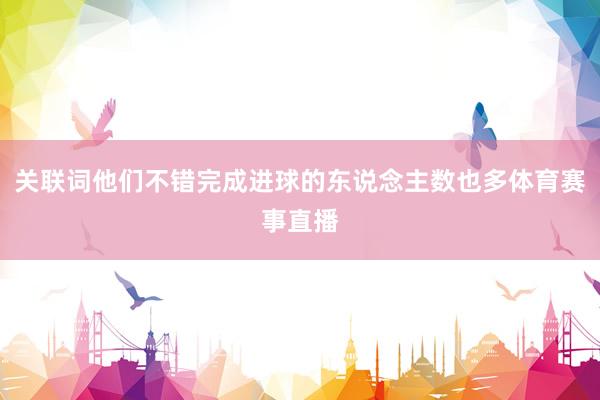 关联词他们不错完成进球的东说念主数也多体育赛事直播