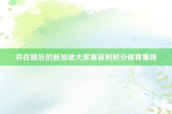并在随后的新加坡大奖赛获利积分体育集锦